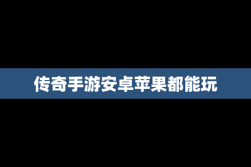 传奇手游安卓苹果都能玩