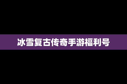 冰雪复古传奇手游福利号