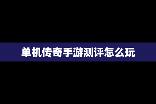 单机传奇手游测评怎么玩
