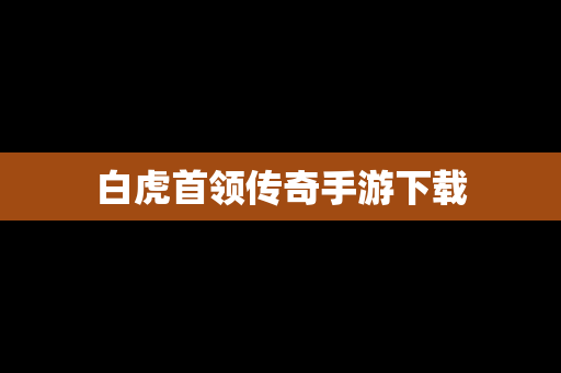 白虎首领传奇手游下载