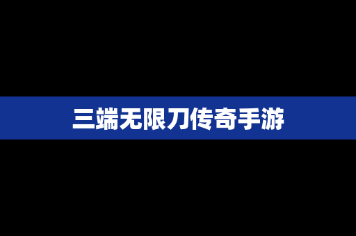 三端无限刀传奇手游