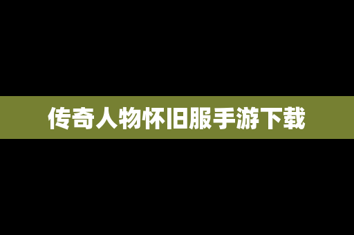 传奇人物怀旧服手游下载