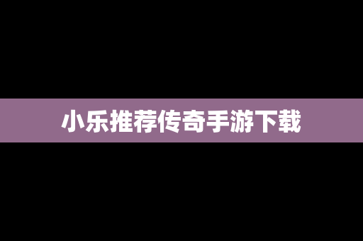 小乐推荐传奇手游下载