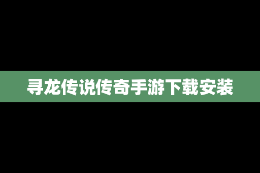 寻龙传说传奇手游下载安装