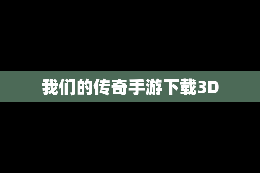 我们的传奇手游下载3D