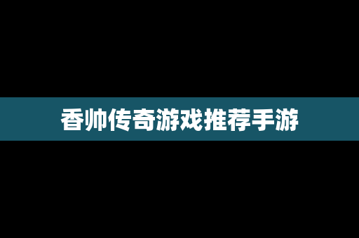 香帅传奇游戏推荐手游