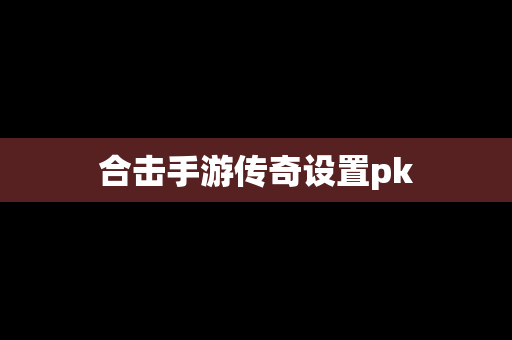 合击手游传奇设置pk