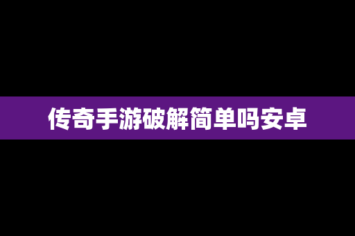 传奇手游破解简单吗安卓