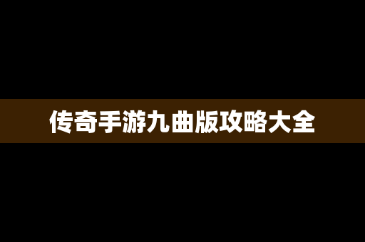 传奇手游九曲版攻略大全