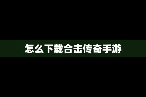 怎么下载合击传奇手游