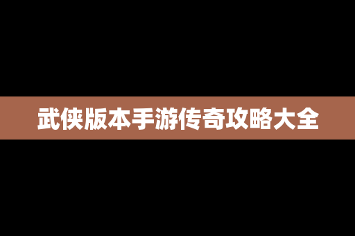 武侠版本手游传奇攻略大全