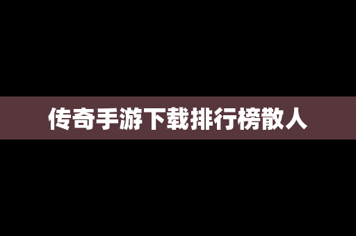 传奇手游下载排行榜散人