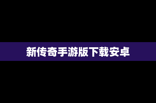 新传奇手游版下载安卓