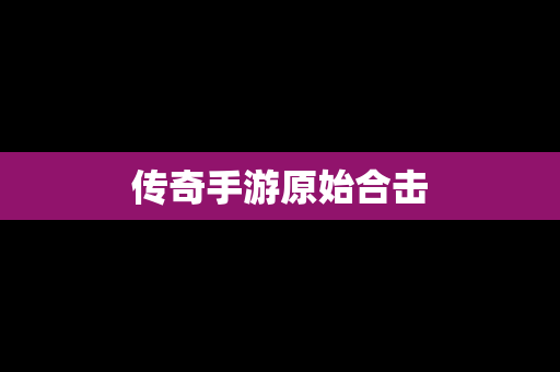 传奇手游原始合击