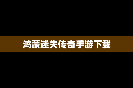 鸿蒙迷失传奇手游下载