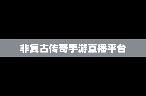 非复古传奇手游直播平台