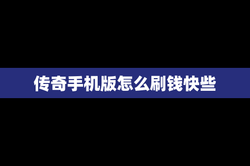 传奇手机版怎么刷钱快些