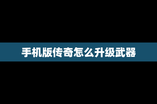 手机版传奇怎么升级武器