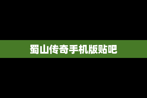 蜀山传奇手机版贴吧