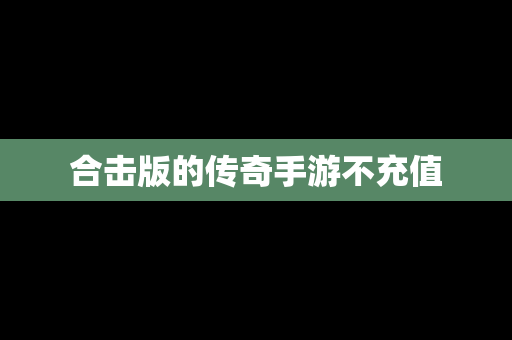 合击版的传奇手游不充值