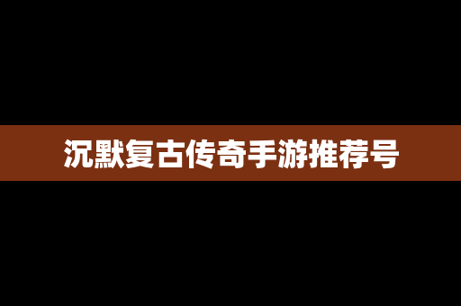 沉默复古传奇手游推荐号