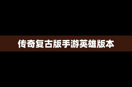 传奇复古版手游英雄版本