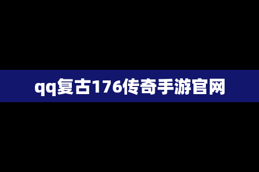 qq复古176传奇手游官网