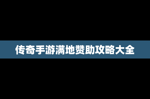 传奇手游满地赞助攻略大全
