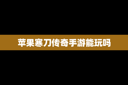 苹果寒刀传奇手游能玩吗