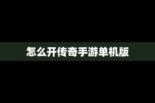 怎么开传奇手游单机版