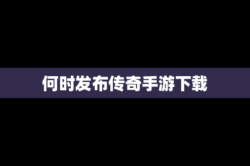 何时发布传奇手游下载