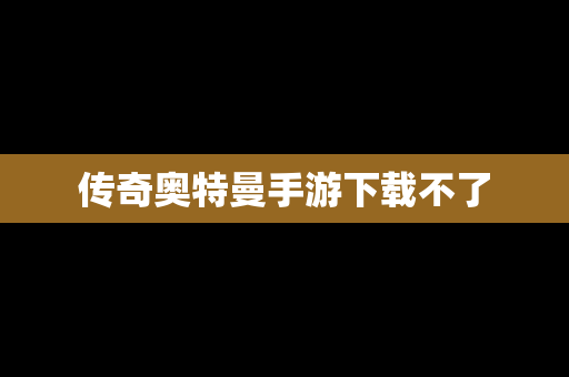 传奇奥特曼手游下载不了