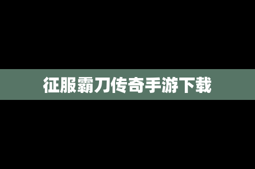 征服霸刀传奇手游下载