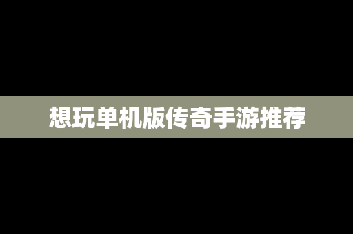 想玩单机版传奇手游推荐