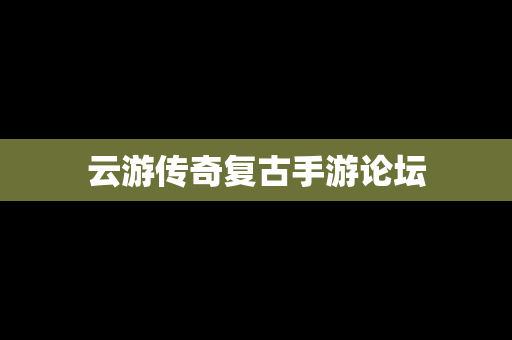 云游传奇复古手游论坛