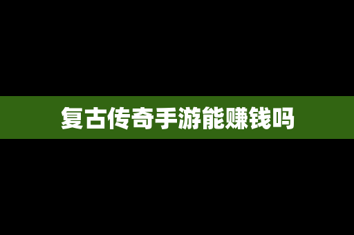 复古传奇手游能赚钱吗