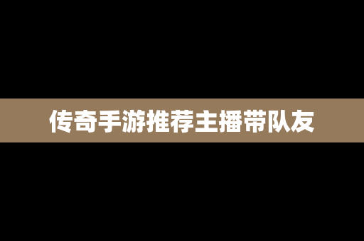 传奇手游推荐主播带队友