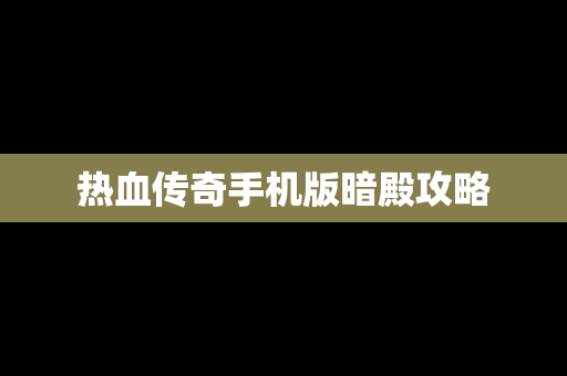 热血传奇手机版暗殿攻略