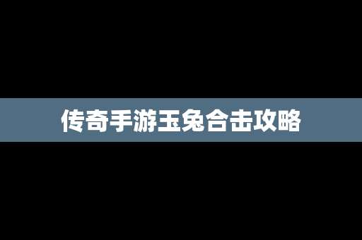 传奇手游玉兔合击攻略