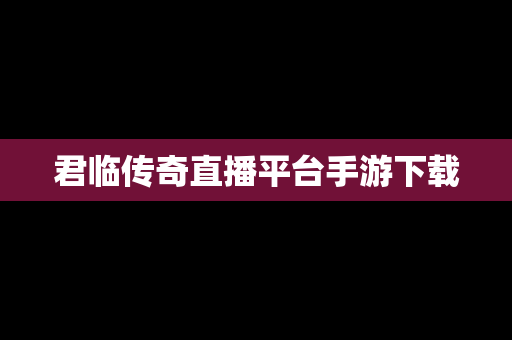 君临传奇直播平台手游下载