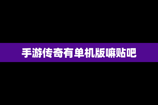 手游传奇有单机版嘛贴吧
