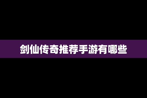 剑仙传奇推荐手游有哪些