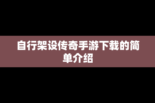 自行架设传奇手游下载的简单介绍