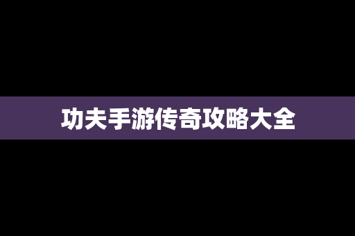 功夫手游传奇攻略大全
