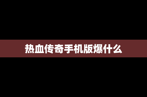 热血传奇手机版爆什么