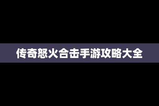 传奇怒火合击手游攻略大全