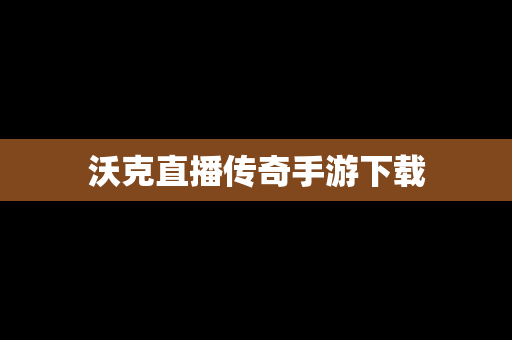 沃克直播传奇手游下载