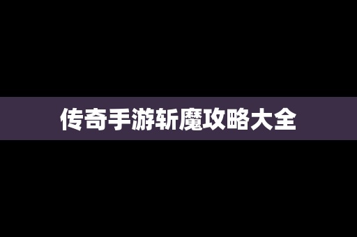 传奇手游斩魔攻略大全