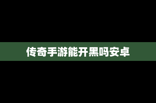 传奇手游能开黑吗安卓