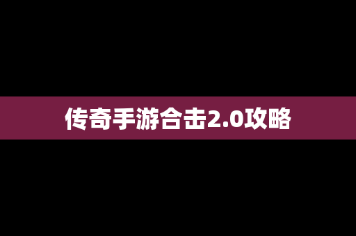 传奇手游合击2.0攻略